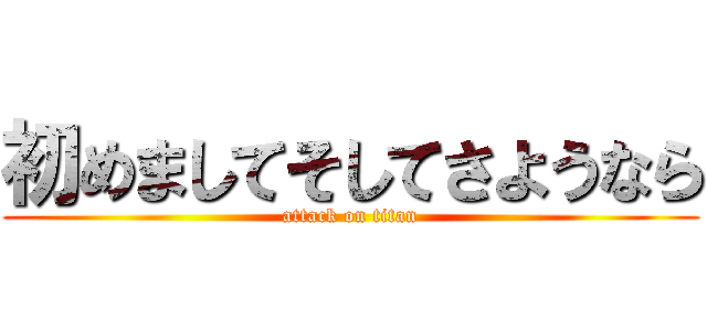 初めましてそしてさようなら (attack on titan)