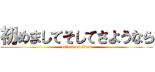 初めましてそしてさようなら (attack on titan)