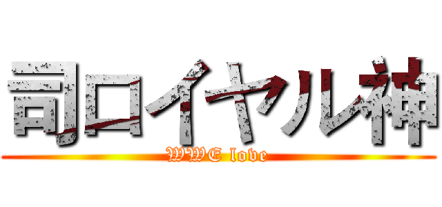 司ロイヤル神 (WWE love)