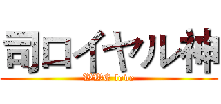 司ロイヤル神 (WWE love)
