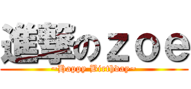 進撃のｚｏｅ (~Happy Birthday~)