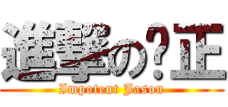 進撃の瑄正 (Impotent Jason)
