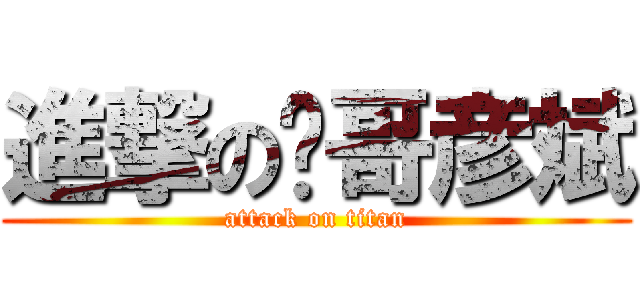 進撃の帅哥彦斌 (attack on titan)