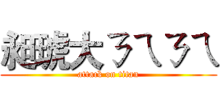 昶琥大ㄋㄟㄋㄟ (attack on titan)