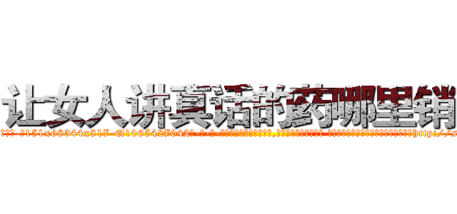 让女人讲真话的药哪里销售 (让女人讲真话的药哪里销售【电-话151x68344x817-Q1065427042元-吉-药-业】我们做的是长期生意,靠的是老客户长期支持 让女人讲真话的药哪里销售在发表了一篇http://sngk.net/xlSyUp

参考消息网我们做的是长期生意,靠的是老客户长期支持也许我们早该意识到，就连鲍勃·霍斯金斯（金球奖戏剧类电影男主角 
)