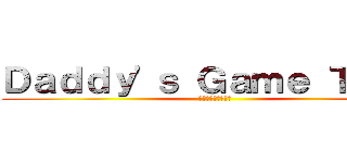 Ｄａｄｄｙ'ｓ Ｇａｍｅ Ｔｉｍｅ (パパのゲームの時間)