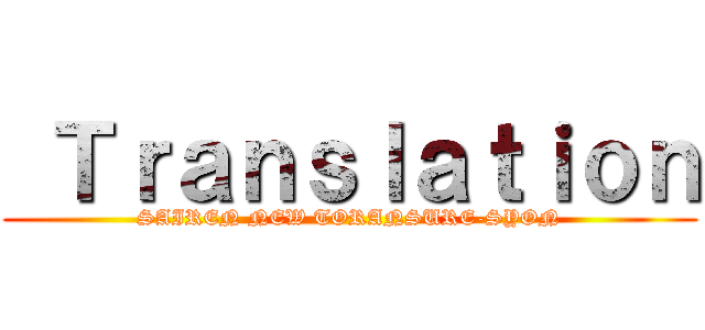  Ｔｒａｎｓｌａｔｉｏｎ (SAIREN NEW TORANSURE-SYON)