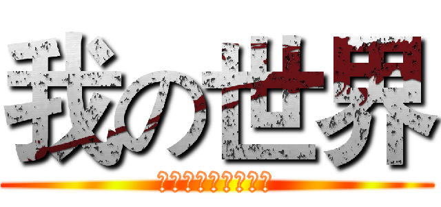 我の世界 (有本事来打我啊！！)