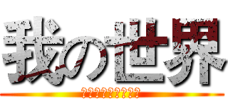 我の世界 (有本事来打我啊！！)