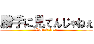勝手に見てんじゃねぇ (I will kill you)