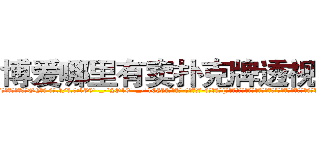 博爱哪里有卖扑克牌透视眼镜 (博爱哪里有卖扑克牌透视眼镜GE【█ 【电.话/威.信:159`·_·`2O19`·_·`1685】】【加微-信看最新产-品视频】？{产生的巨浪冲散开来，好在他们早就约好地点，都会回到华夏国n市，所以凌星也并不慌张，相聚是迟早的事。
  他在海上漂了不知道多久，因为当初并没有考虑到食物这一环节，所以饿得头晕眼花，咸湿的海风吹得皮肤生疼，眼)