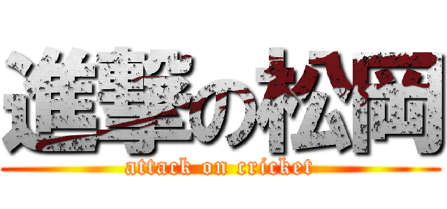 進撃の松岡 (attack on cricket)