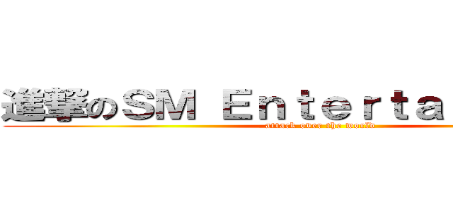 進撃のＳＭ Ｅｎｔｅｒｔａｉｎｍｅｎｔ (attack over the world)