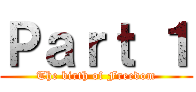 Ｐａｒｔ １ (The birth of Freedom)