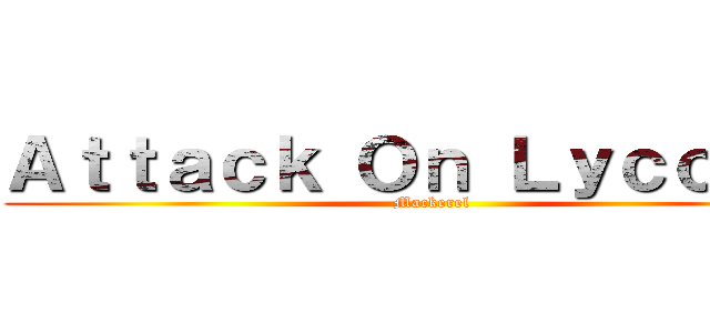 Ａｔｔａｃｋ Ｏｎ Ｌｙｃｏｒｉｓ ( Mackerel)