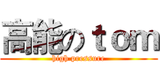 高能のｔｏｍ (high pressure)