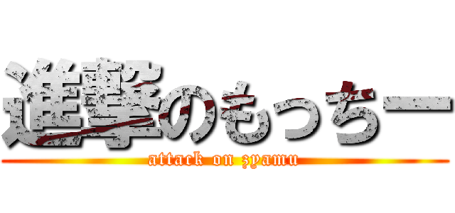 進撃のもっちー (attack on zyamu)