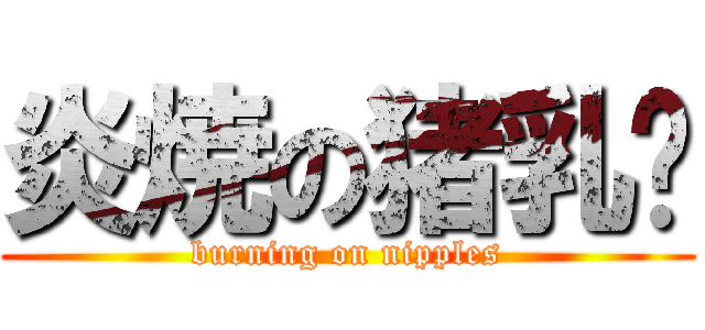 炎焼の猪乳头 (burning on nipples)