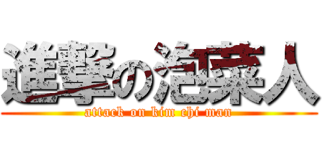 進撃の泡菜人 (attack on kim chi man)
