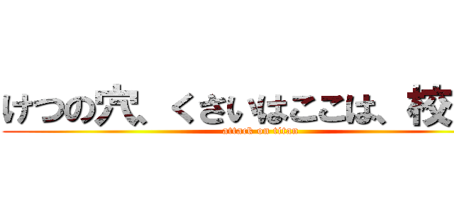 けつの穴、くさいはここは、校門だ (attack on titan)