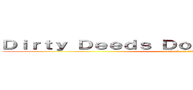 Ｄｉｒｔｙ Ｄｅｅｄｓ Ｄｏｎｅ Ｄｉｒｔ Ｃｈｅａｐ (attack on titan)
