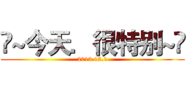 ❤~今天．很特别~❤ (2013.12.1)