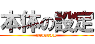 本体の設定 (program)