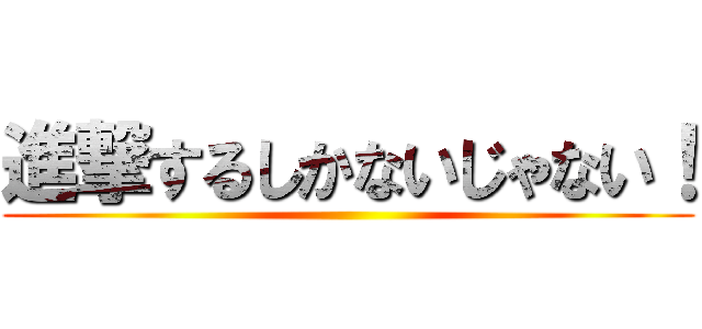 進撃するしかないじゃない！ ()