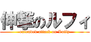 伸撃のルフィ (extended attack on Luffy)