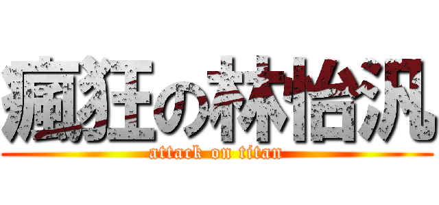 瘋狂の林怡汎 (attack on titan)