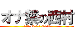 オナ禁の西村 (sex on nisimura)