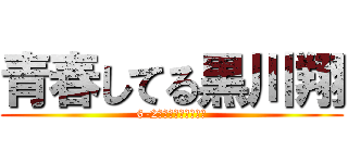青春してる黒川翔 (6-2組　メンバー　本音)