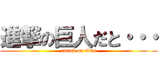 進撃の巨人だと・・・ (attack on titan)