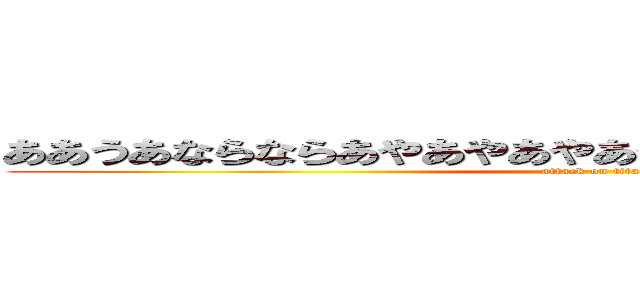 ああうあならならあやあやあやあやあやあやおかやからやから (attack on titan)