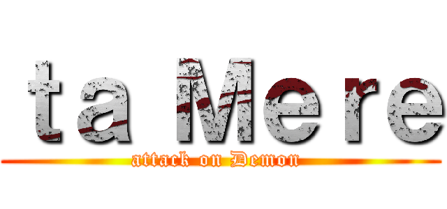 ｔａ Ｍｅｒｅ (attack on Demon )