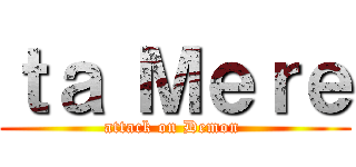 ｔａ Ｍｅｒｅ (attack on Demon )