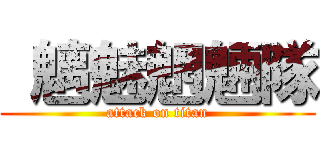  魑魅魍魎隊 (attack on titan)