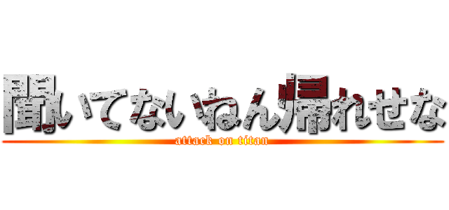 聞いてないねん帰れせな (attack on titan)