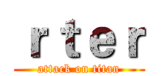 ｒｔｅｒ (attack on titan)