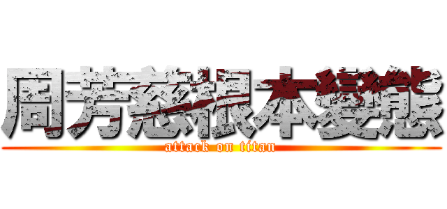 周芳慈根本變態 (attack on titan)
