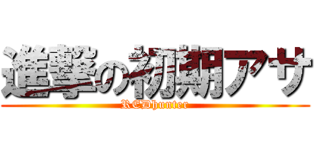 進撃の初期アサ (REDhunter)