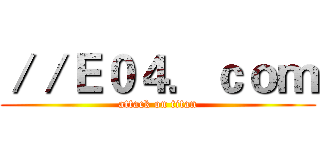 ／／Ｅ０４．ｃｏｍ (attack on titan)