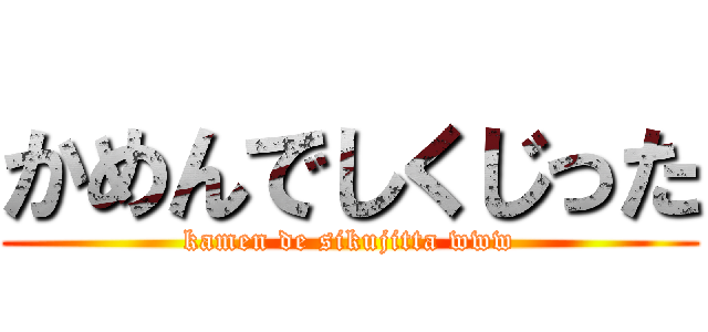 かめんでしくじった (kamen de sikujitta www)