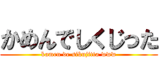 かめんでしくじった (kamen de sikujitta www)
