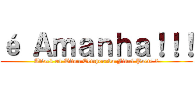 é Ａｍａｎｈａ！！！ (Attack on Titan Temporada Final Parte 2)