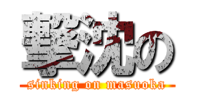 撃沈の (sinking on masuoka)