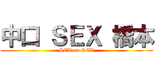 中口 ＳＥＸ 橋本 (SEX on SEX)