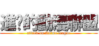 進擊的動漫聯盟 (attack on Anime league)