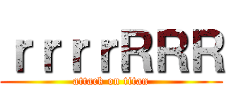 ｒｒｒｒＲＲＲ (attack on titan)