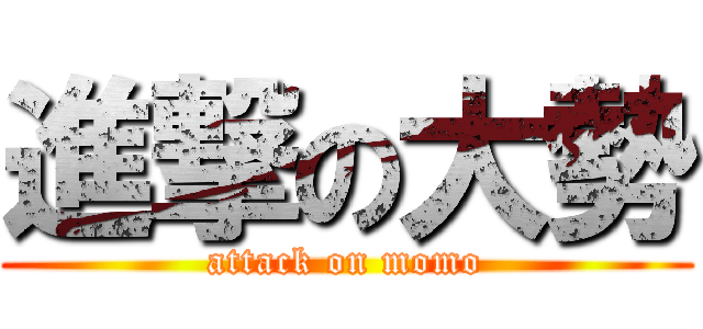 進撃の大勢 (attack on momo)